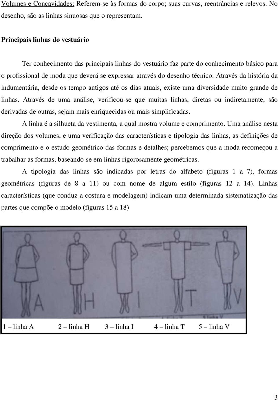 Através da história da indumentária, desde os tempo antigos até os dias atuais, existe uma diversidade muito grande de linhas.