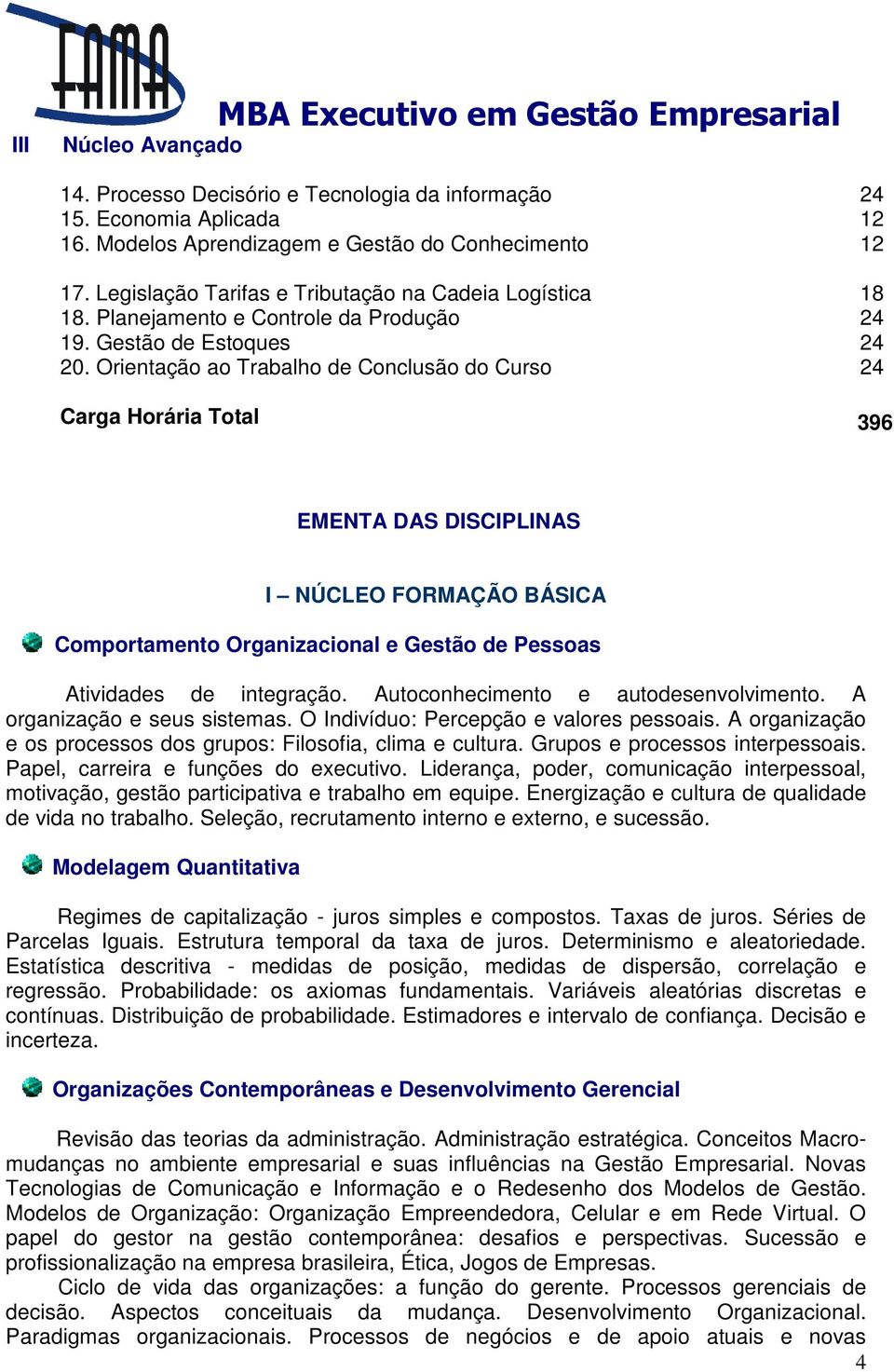 Orientação ao Trabalho de Conclusão do Curso 24 Carga Horária Total 396 EMENTA DAS DISCIPLINAS I NÚCLEO FORMAÇÃO BÁSICA Comportamento Organizacional e Gestão de Pessoas Atividades de integração.