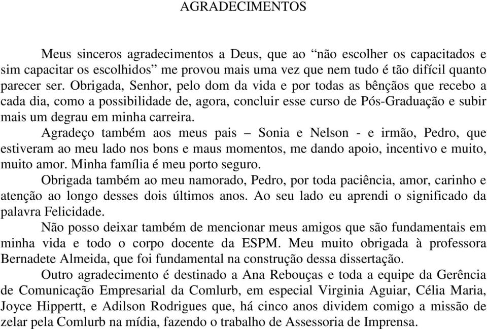 Agradeço também aos meus pais Sonia e Nelson - e irmão, Pedro, que estiveram ao meu lado nos bons e maus momentos, me dando apoio, incentivo e muito, muito amor. Minha família é meu porto seguro.