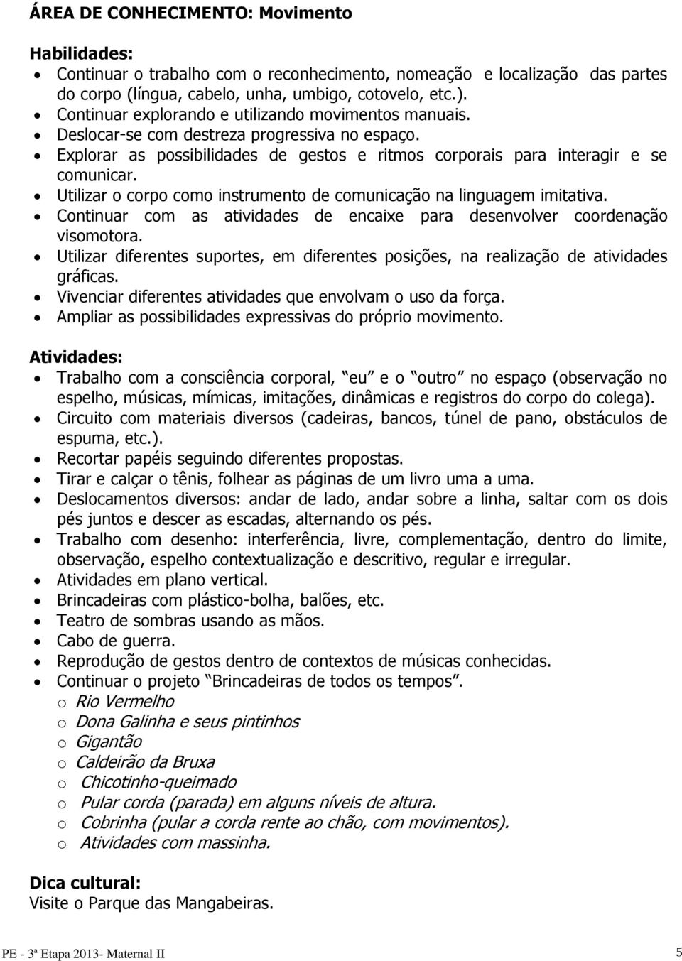 Utilizar o corpo como instrumento de comunicação na linguagem imitativa. Continuar com as atividades de encaixe para desenvolver coordenação visomotora.