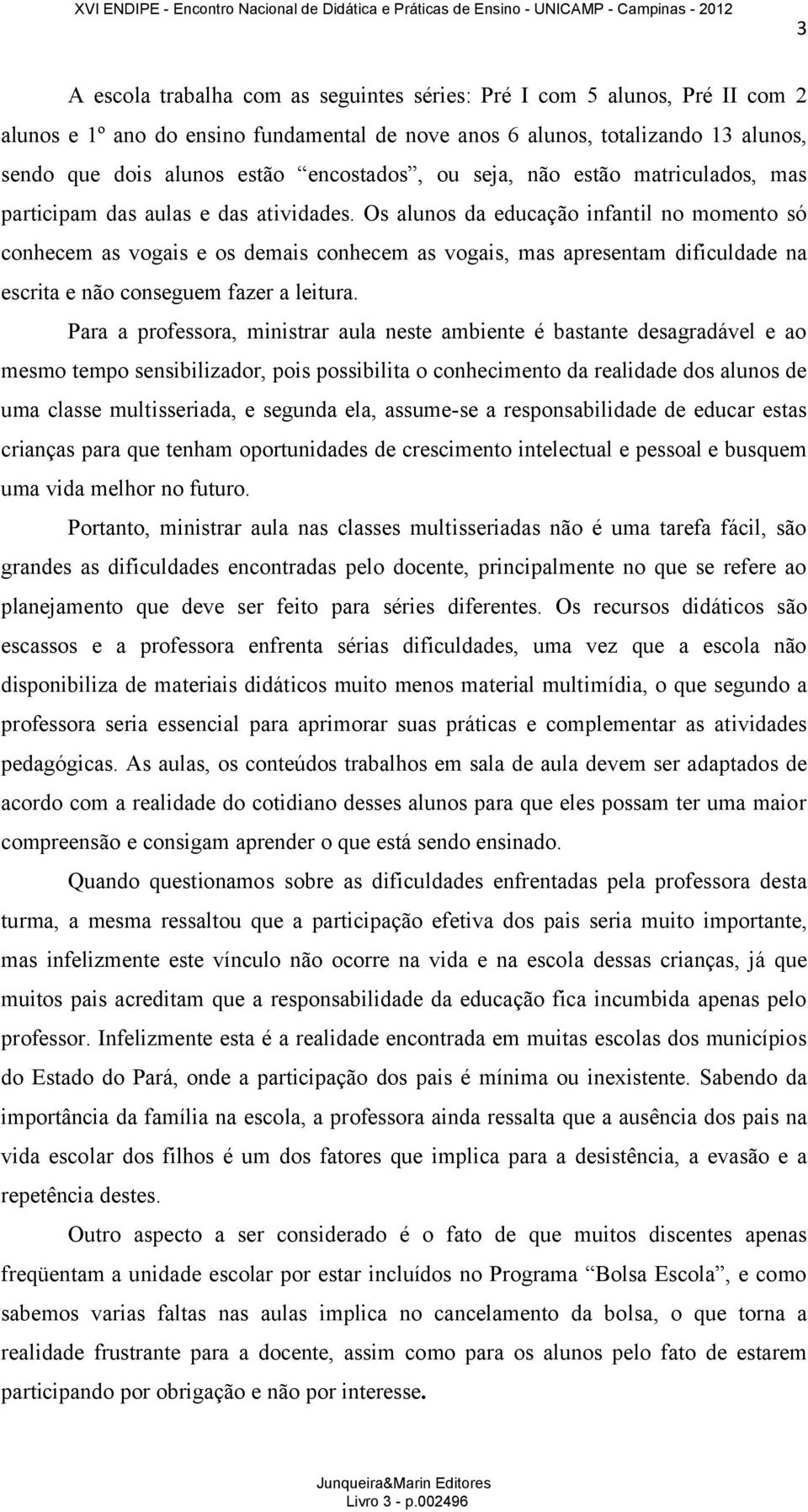 Os alunos da educação infantil no momento só conhecem as vogais e os demais conhecem as vogais, mas apresentam dificuldade na escrita e não conseguem fazer a leitura.