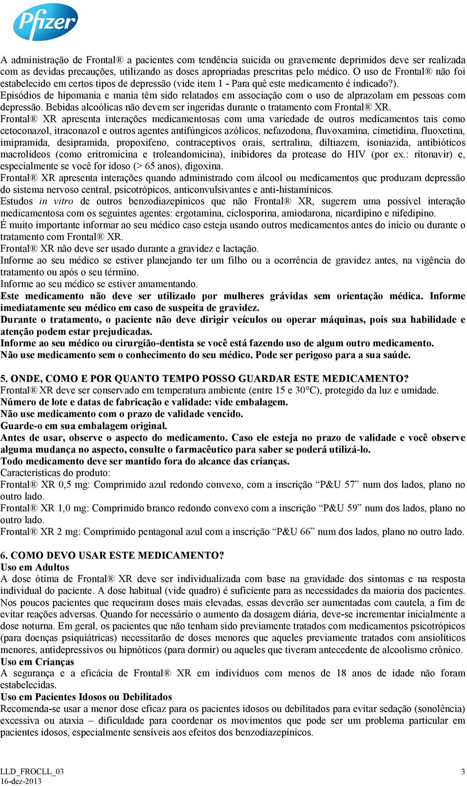 Episódios de hipomania e mania têm sido relatados em associação com o uso de alprazolam em pessoas com depressão. Bebidas alcoólicas não devem ser ingeridas durante o tratamento com Frontal XR.