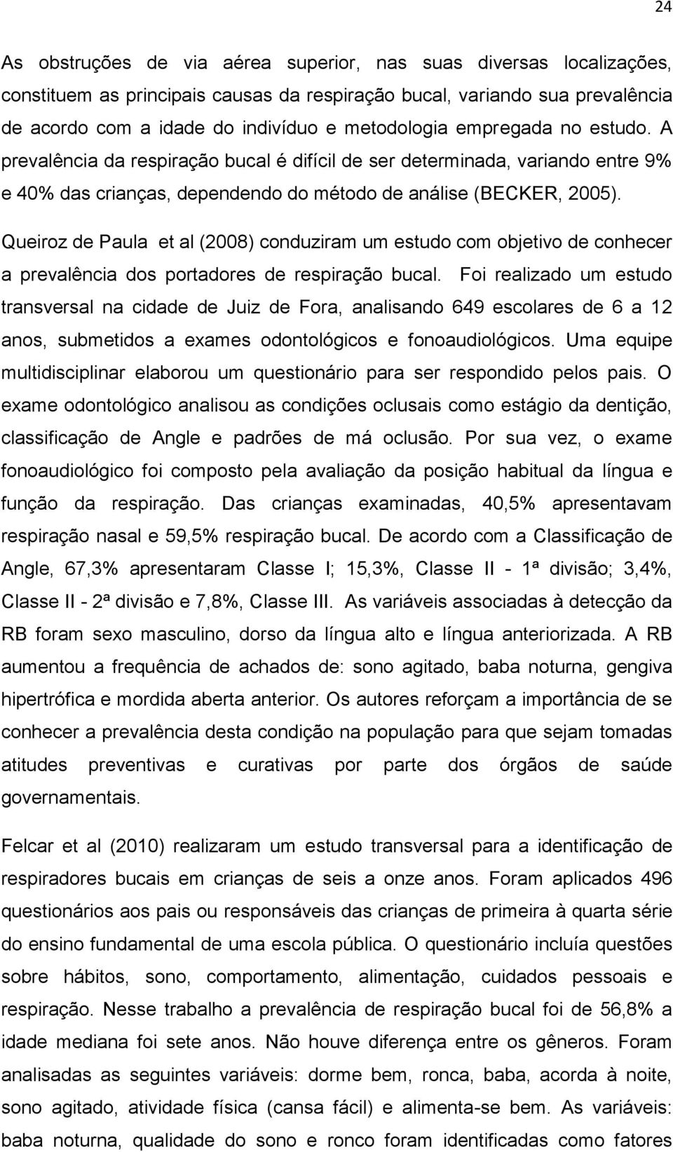 Queiroz de Paula et al (2008) conduziram um estudo com objetivo de conhecer a prevalência dos portadores de respiração bucal.