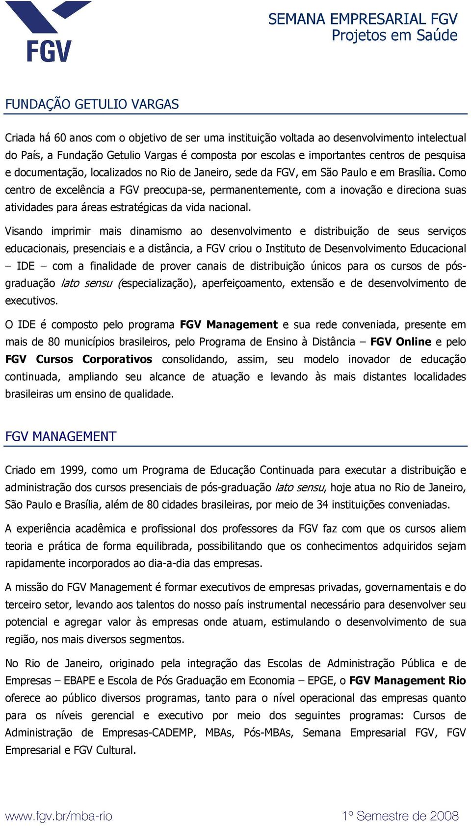 Como centro de excelência a FGV preocupa-se, permanentemente, com a inovação e direciona suas atividades para áreas estratégicas da vida nacional.