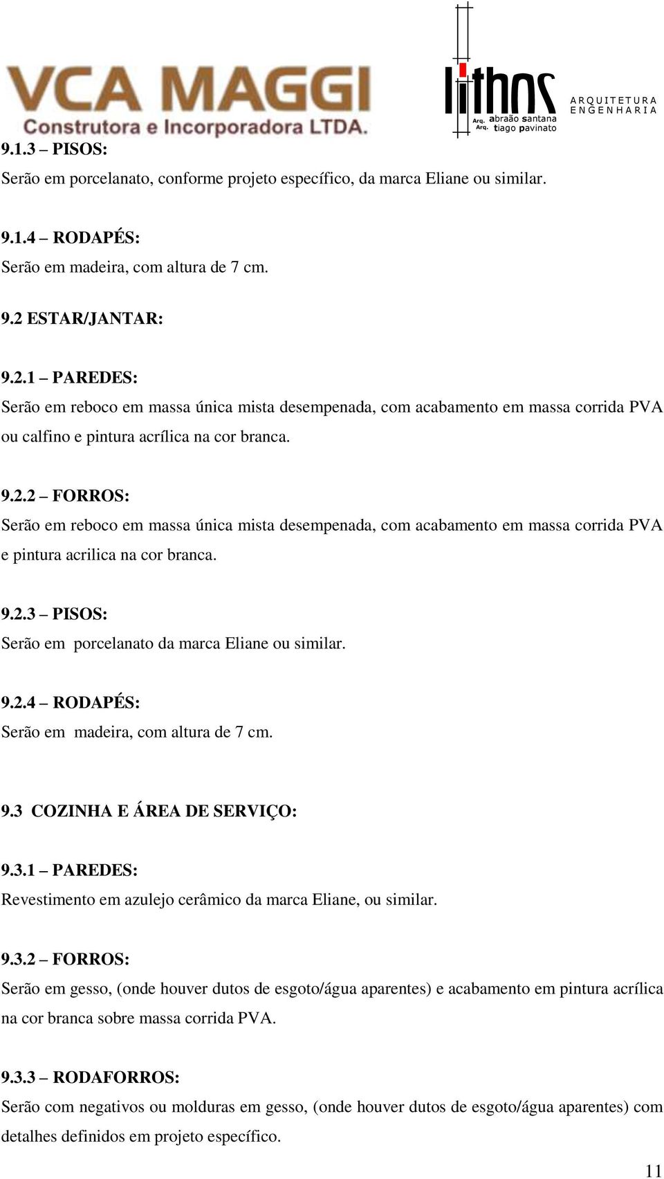 9.2.3 PISOS: Serão em porcelanato da marca Eliane ou similar. 9.2.4 RODAPÉS: Serão em madeira, com altura de 7 cm. 9.3 COZINHA E ÁREA DE SERVIÇO: 9.3.1 PAREDES: Revestimento em azulejo cerâmico da marca Eliane, ou similar.