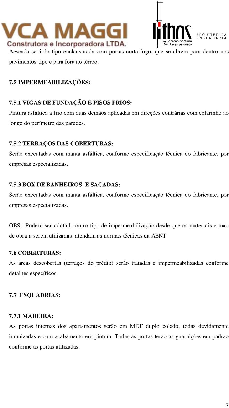 7.5.3 BOX DE BANHEIROS E SACADAS: Serão executadas com manta asfáltica, conforme especificação técnica do fabricante, por empresas especializadas. OBS.