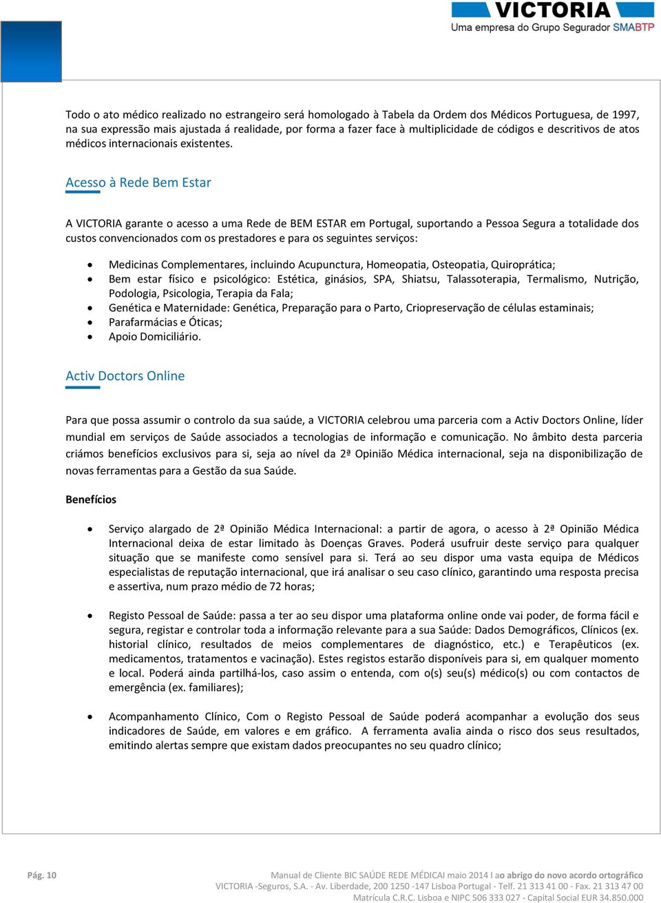 Acesso à Rede Bem Estar A VICTORIA garante o acesso a uma Rede de BEM ESTAR em Portugal, suportando a Pessoa Segura a totalidade dos custos convencionados com os prestadores e para os seguintes