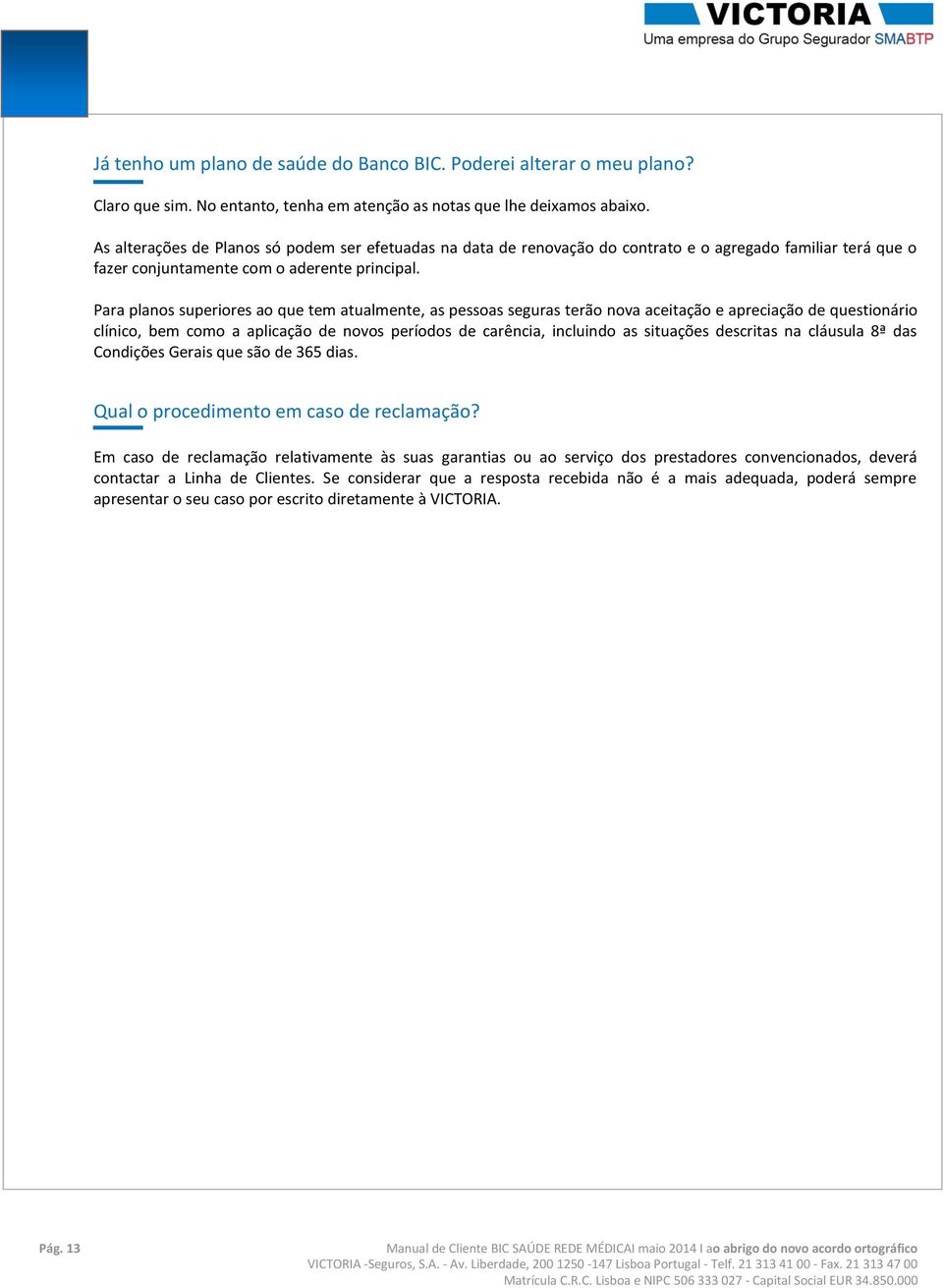 Para planos superiores ao que tem atualmente, as pessoas seguras terão nova aceitação e apreciação de questionário clínico, bem como a aplicação de novos períodos de carência, incluindo as situações