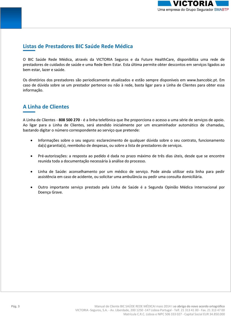 Em caso de dúvida sobre se um prestador pertence ou não à rede, basta ligar para a Linha de Clientes para obter essa informação.