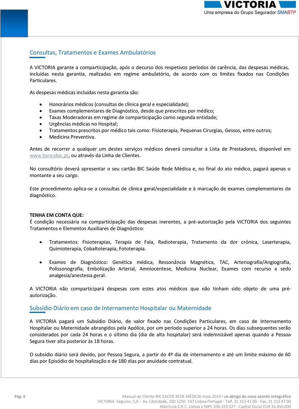 As despesas médicas incluídas nesta garantia são: Honorários médicos (consultas de clínica geral e especialidade); Exames complementares de Diagnóstico, desde que prescritos por médico; Taxas