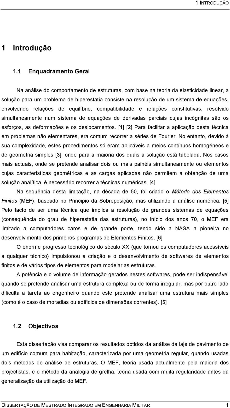 envolvendo relações de equilíbrio, compatibilidade e relações constitutivas, resolvido simultaneamente num sistema de equações de derivadas parciais cujas incógnitas são os esforços, as deformações e