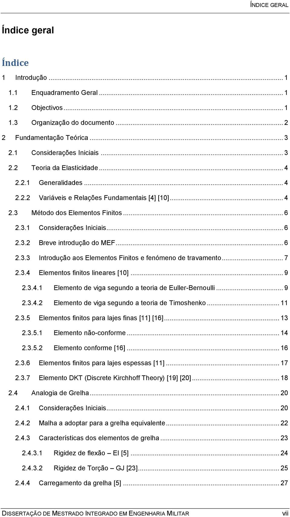 .. 7 2.3.4 Elementos finitos lineares [10]... 9 2.3.4.1 Elemento de viga segundo a teoria de Euller-Bernoulli... 9 2.3.4.2 Elemento de viga segundo a teoria de Timoshenko... 11 2.3.5 Elementos finitos para lajes finas [11] [16].