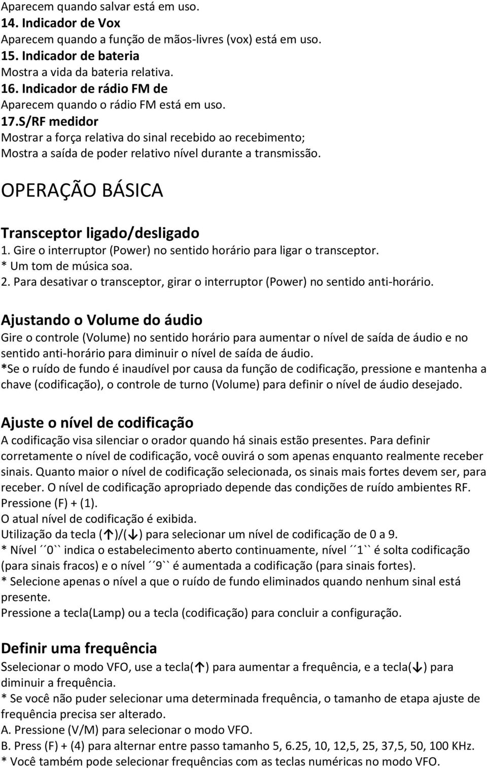 S/RF medidor Mostrar a força relativa do sinal recebido ao recebimento; Mostra a saída de poder relativo nível durante a transmissão. OPERAÇÃO BÁSICA Transceptor ligado/desligado 1.