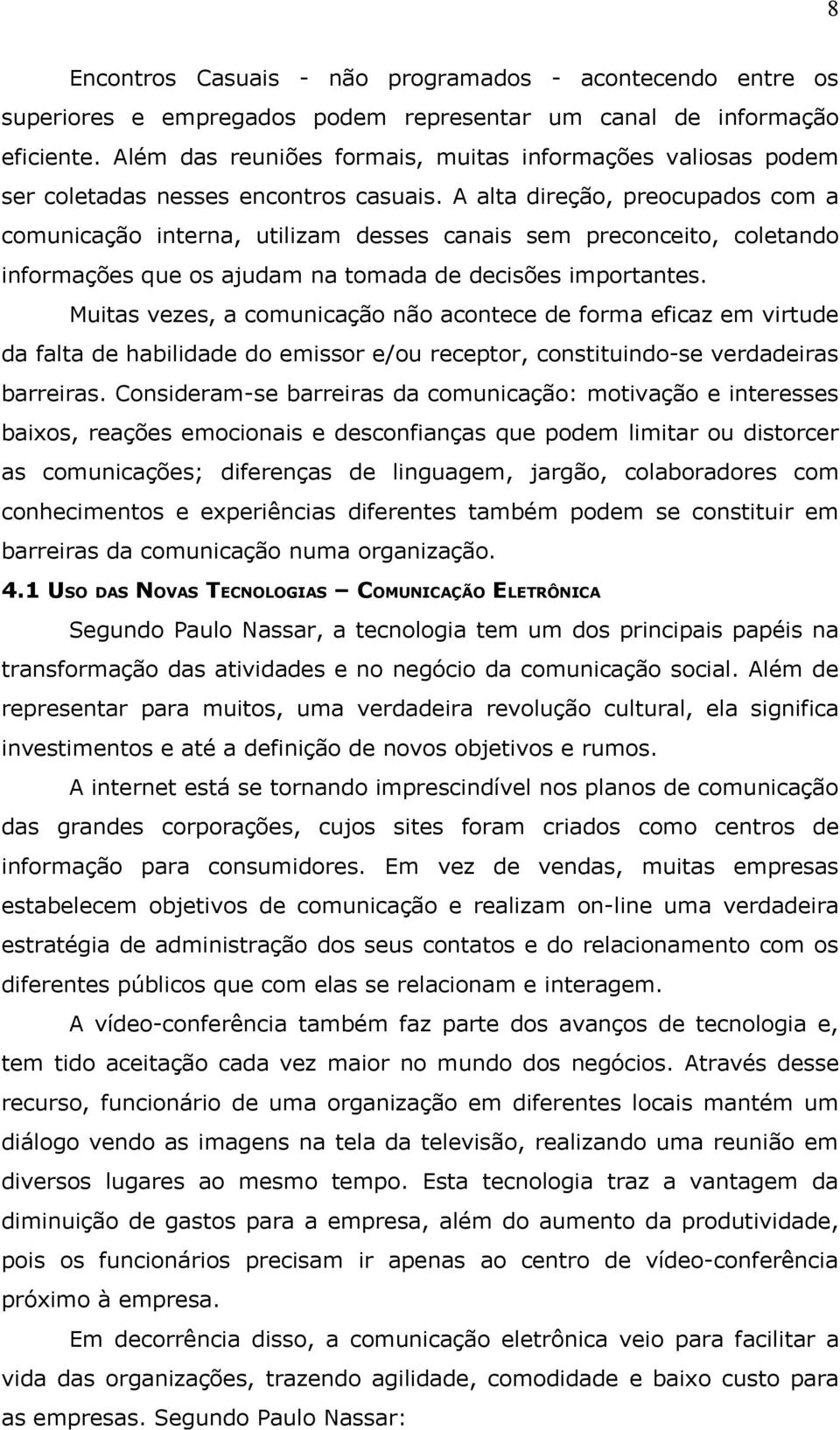 A alta direção, preocupados com a comunicação interna, utilizam desses canais sem preconceito, coletando informações que os ajudam na tomada de decisões importantes.