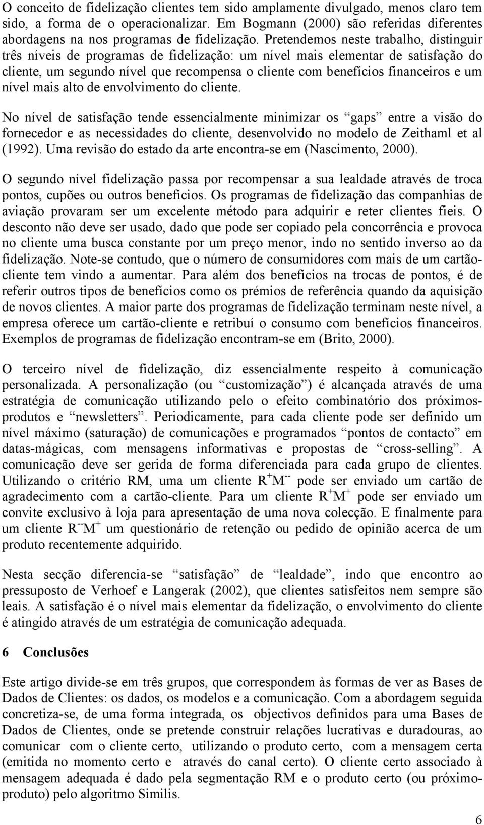 Pretendemos neste trabalho, distinguir três níveis de programas de fidelização: um nível mais elementar de satisfação do cliente, um segundo nível que recompensa o cliente com benefícios financeiros