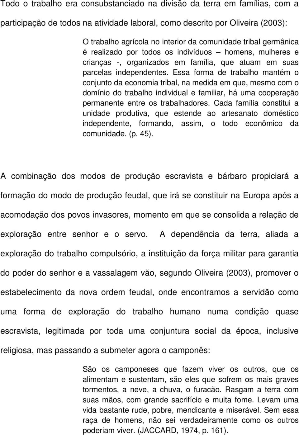 Essa forma de trabalho mantém o conjunto da economia tribal, na medida em que, mesmo com o domínio do trabalho individual e familiar, há uma cooperação permanente entre os trabalhadores.