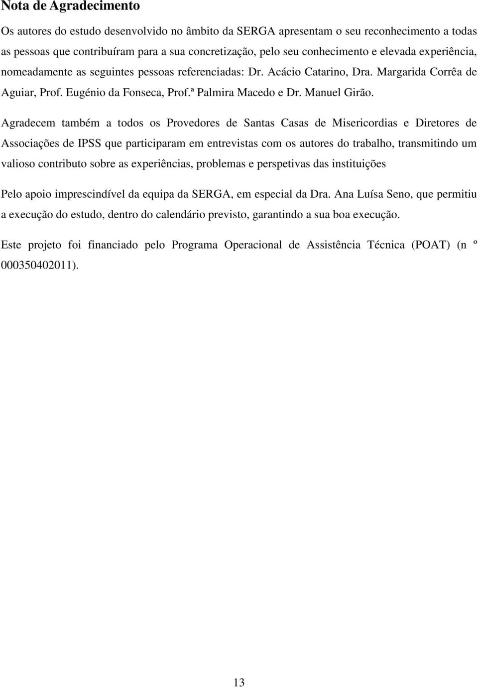 Agradecem também a todos os Provedores de Santas Casas de Misericordias e Diretores de Associações de IPSS que participaram em entrevistas com os autores do trabalho, transmitindo um valioso