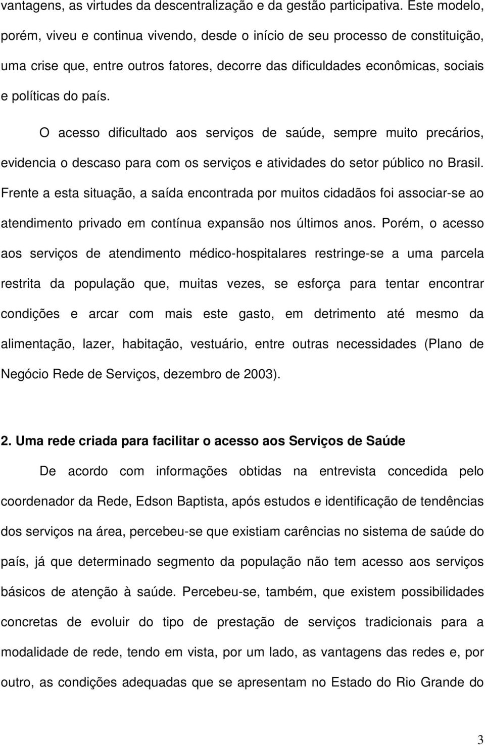 O acesso dificultado aos serviços de saúde, sempre muito precários, evidencia o descaso para com os serviços e atividades do setor público no Brasil.