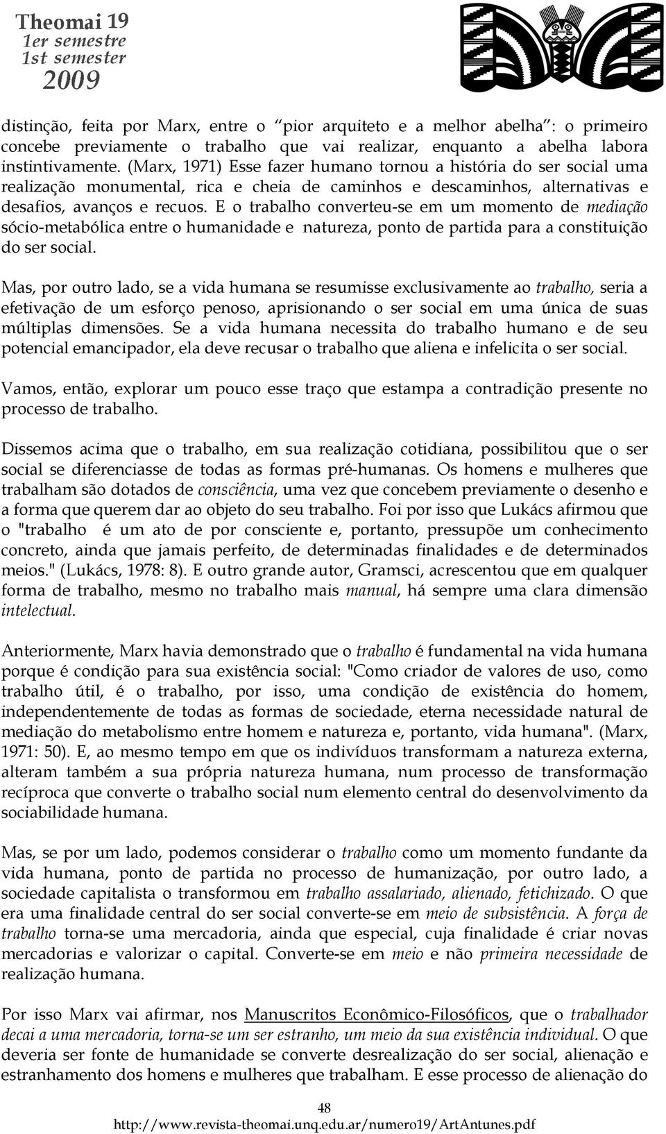 E o trabalho converteu-se em um momento de mediação sócio-metabólica entre o humanidade e natureza, ponto de partida para a constituição do ser social.