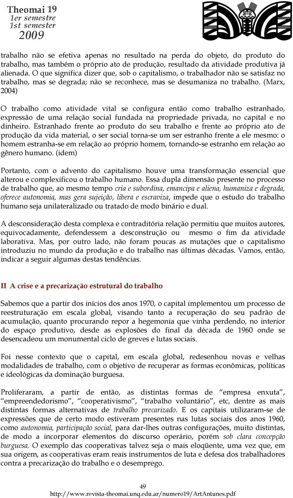 (Marx, 2004) O trabalho como atividade vital se configura então como trabalho estranhado, expressão de uma relação social fundada na propriedade privada, no capital e no dinheiro.