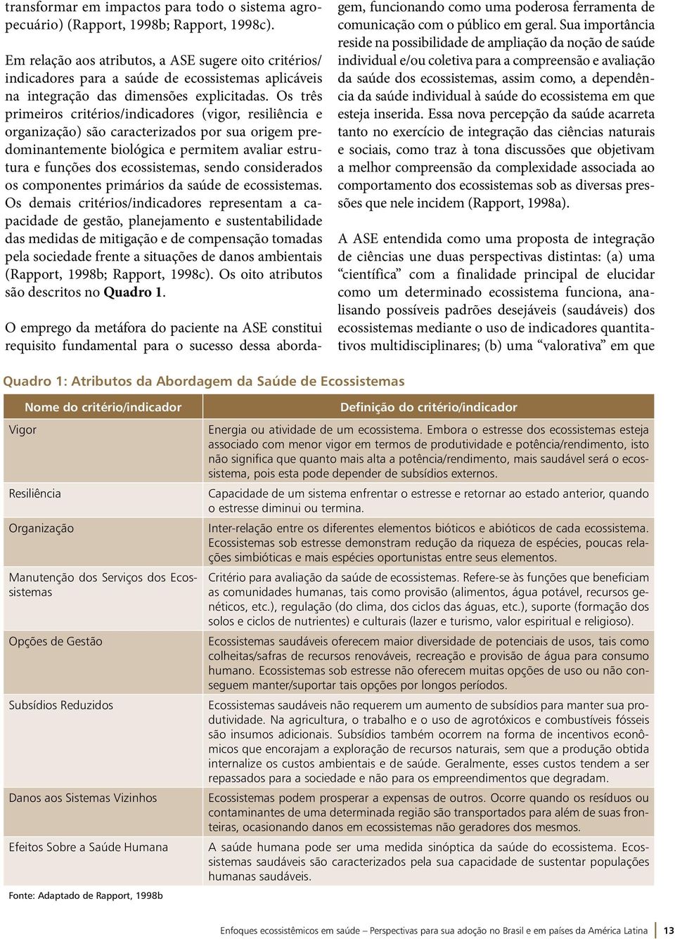 Os três primeiros critérios/indicadores (vigor, resiliência e organização) são caracterizados por sua origem predominantemente biológica e permitem avaliar estrutura e funções dos ecossistemas, sendo