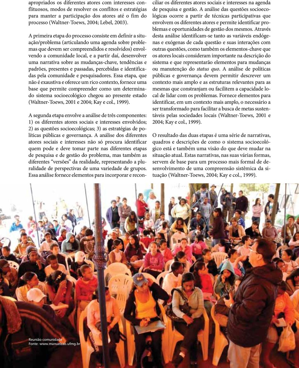 A primeira etapa do processo consiste em definir a situação/problema (articulando uma agenda sobre problemas que devem ser compreendidos e resolvidos) envolvendo a comunidade local, e a partir daí,