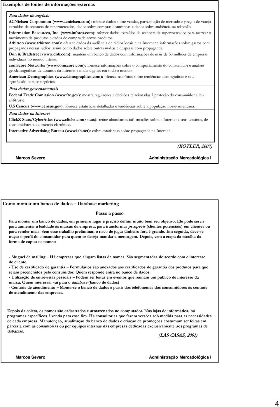 Information Resources, Inc. (www.infores.com): oferece dados extraídos de scanners de supermercados para rastrear o movimento de produtos e dados de compra de novos produtos. Arbitron (www.arbitron.