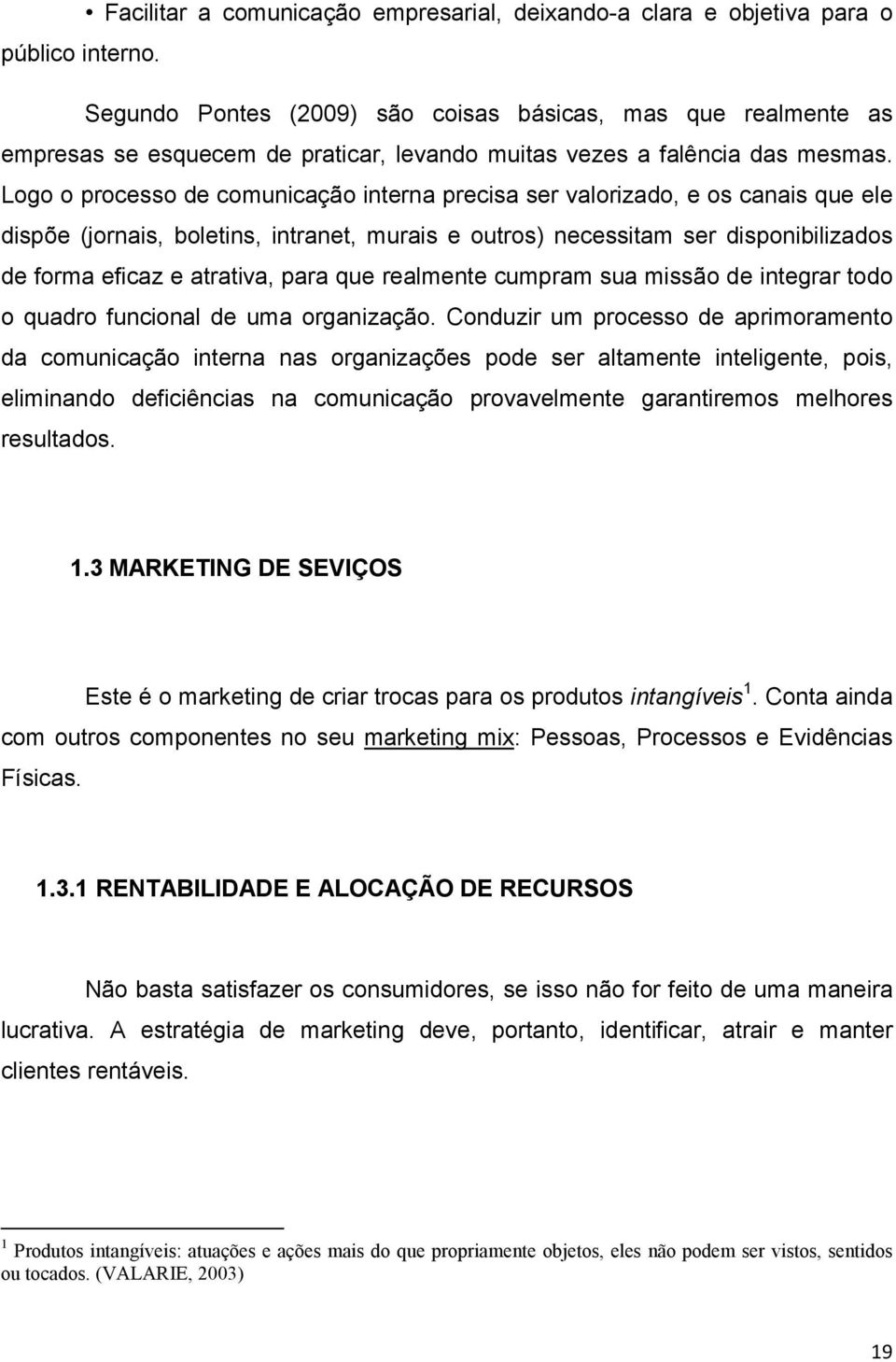 Logo o processo de comunicação interna precisa ser valorizado, e os canais que ele dispõe (jornais, boletins, intranet, murais e outros) necessitam ser disponibilizados de forma eficaz e atrativa,