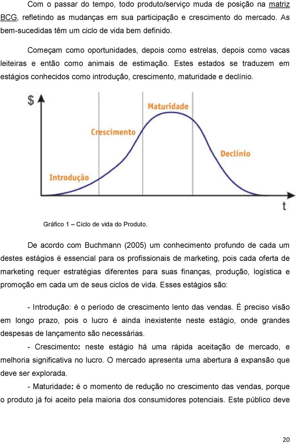 Estes estados se traduzem em estágios conhecidos como introdução, crescimento, maturidade e declínio. Gráfico 1 Ciclo de vida do Produto.