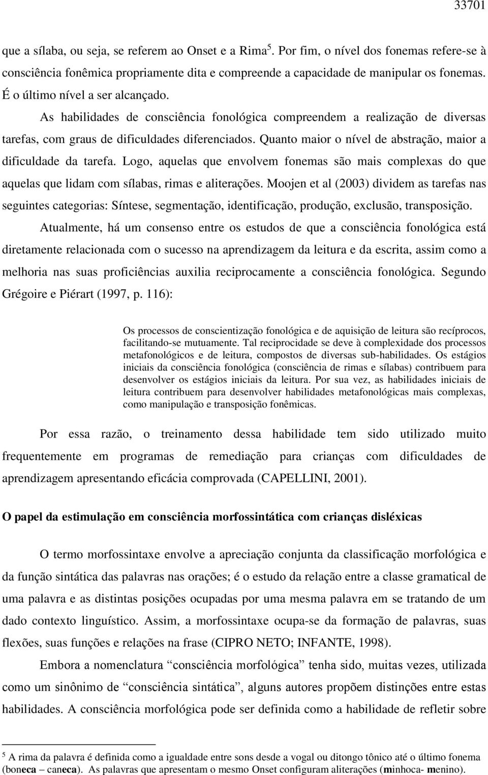 Quanto maior o nível de abstração, maior a dificuldade da tarefa. Logo, aquelas que envolvem fonemas são mais complexas do que aquelas que lidam com sílabas, rimas e aliterações.