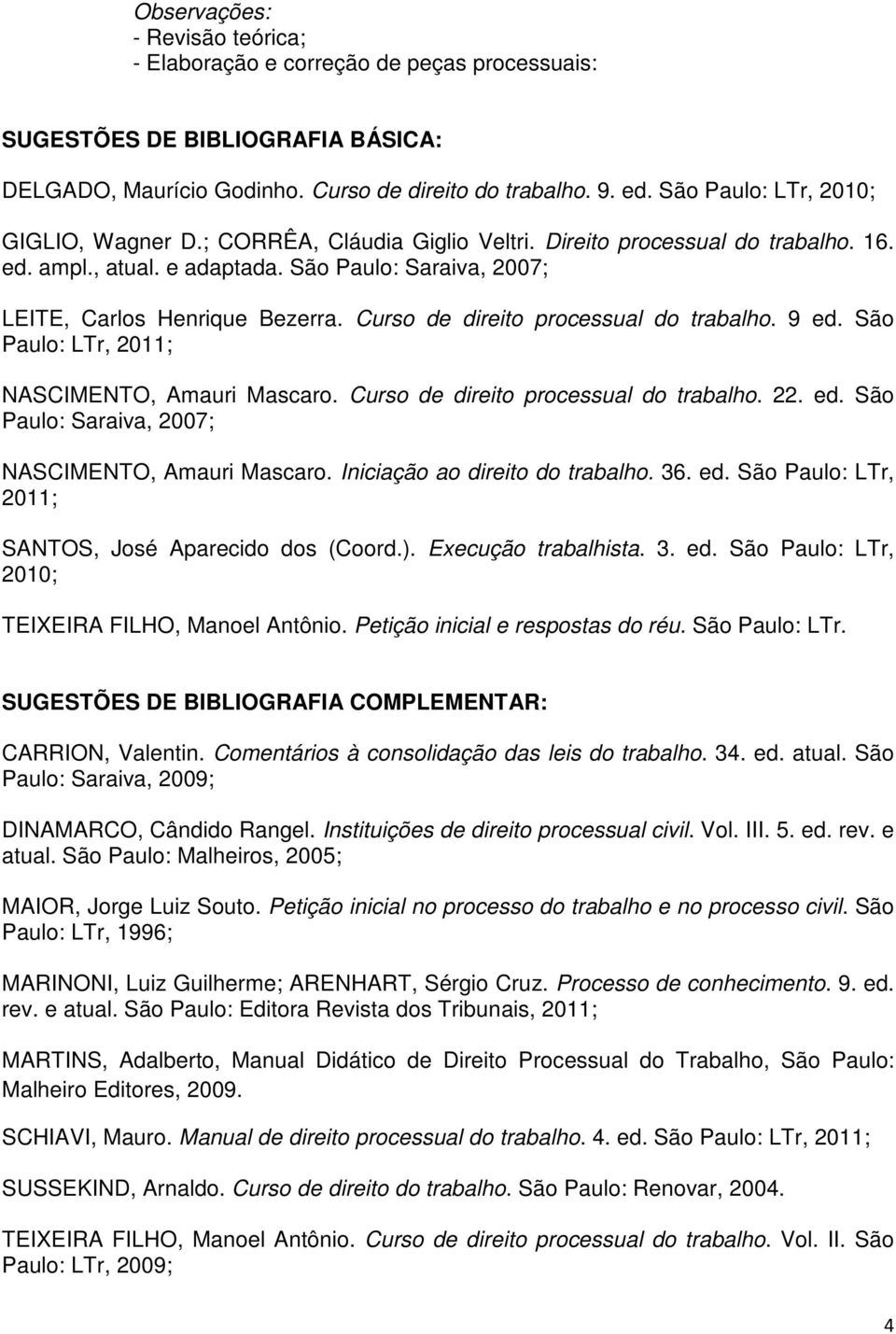 São Paulo: LTr, 2011; NASCIMENTO, Amauri Mascaro. Curso de direito processual do trabalho. 22. ed. São Paulo: Saraiva, 2007; NASCIMENTO, Amauri Mascaro. Iniciação ao direito do trabalho. 36. ed. São Paulo: LTr, 2011; SANTOS, José Aparecido dos (Coord.