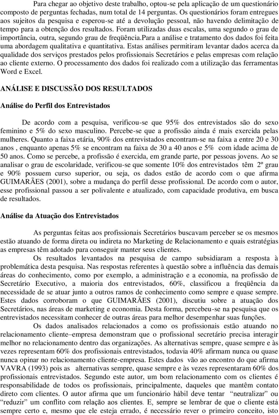 Foram utilizadas duas escalas, uma segundo o grau de importância, outra, segundo grau de freqüência.para a análise e tratamento dos dados foi feita uma abordagem qualitativa e quantitativa.