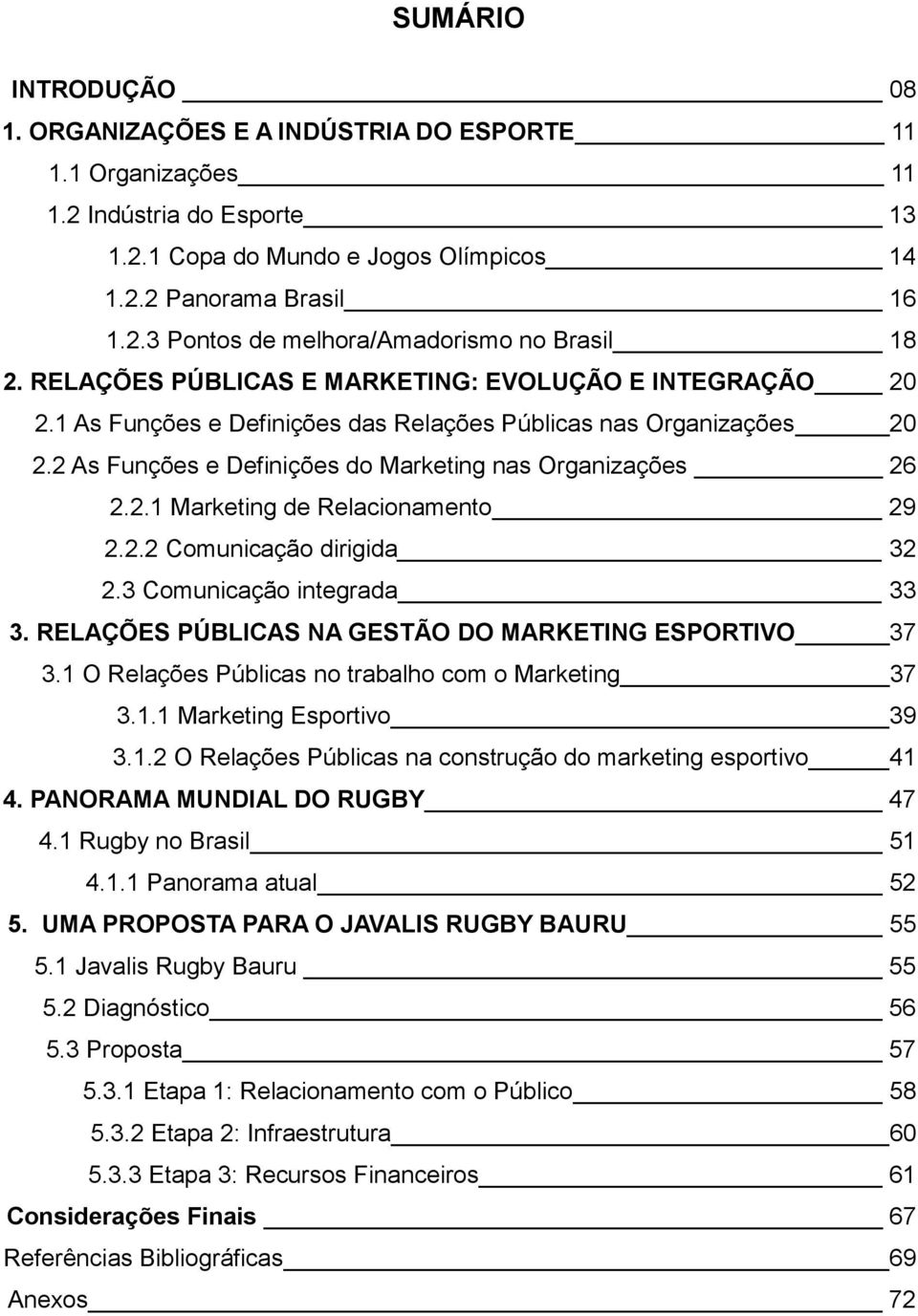 2.2 Comunicação dirigida 32 2.3 Comunicação integrada 33 3. RELAÇÕES PÚBLICAS NA GESTÃO DO MARKETING ESPORTIVO 37 3.1 O Relações Públicas no trabalho com o Marketing 37 3.1.1 Marketing Esportivo 39 3.