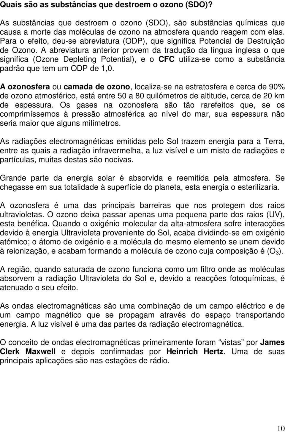 A abreviatura anterior provem da tradução da língua inglesa o que significa (Ozone Depleting Potential), e o CFC utiliza-se como a substância padrão que tem um ODP de 1,0.