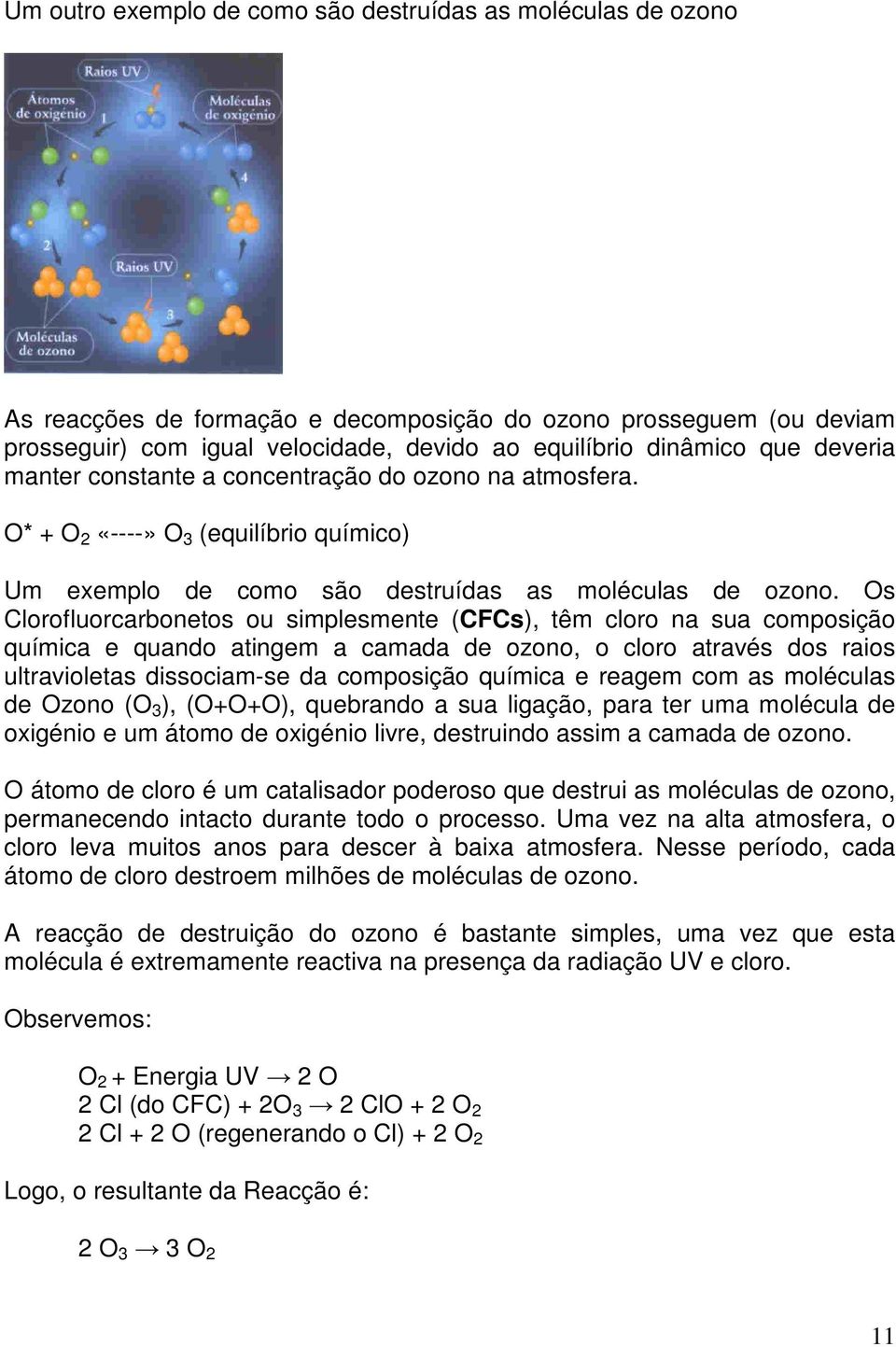 Os Clorofluorcarbonetos ou simplesmente (CFCs), têm cloro na sua composição química e quando atingem a camada de ozono, o cloro através dos raios ultravioletas dissociam-se da composição química e