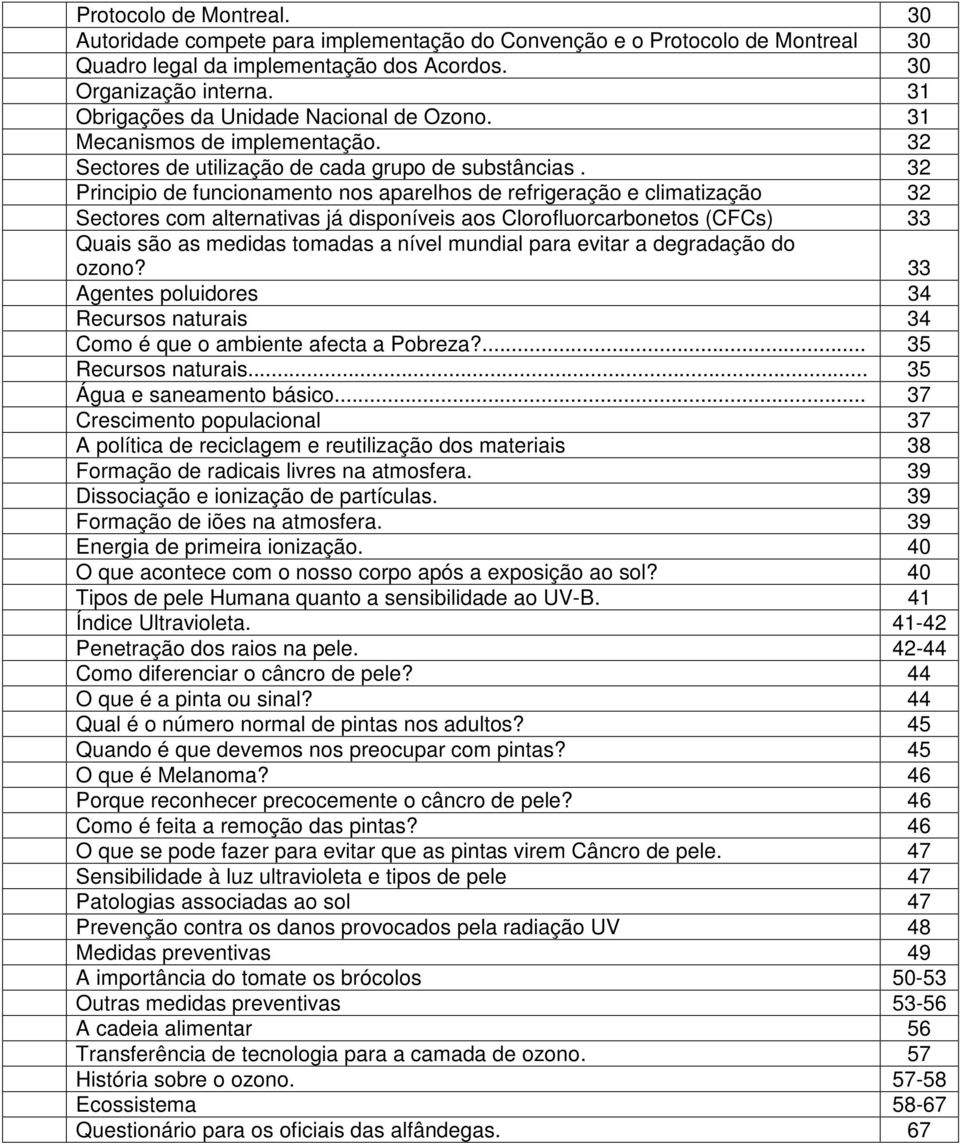 32 Principio de funcionamento nos aparelhos de refrigeração e climatização 32 Sectores com alternativas já disponíveis aos Clorofluorcarbonetos (CFCs) 33 Quais são as medidas tomadas a nível mundial