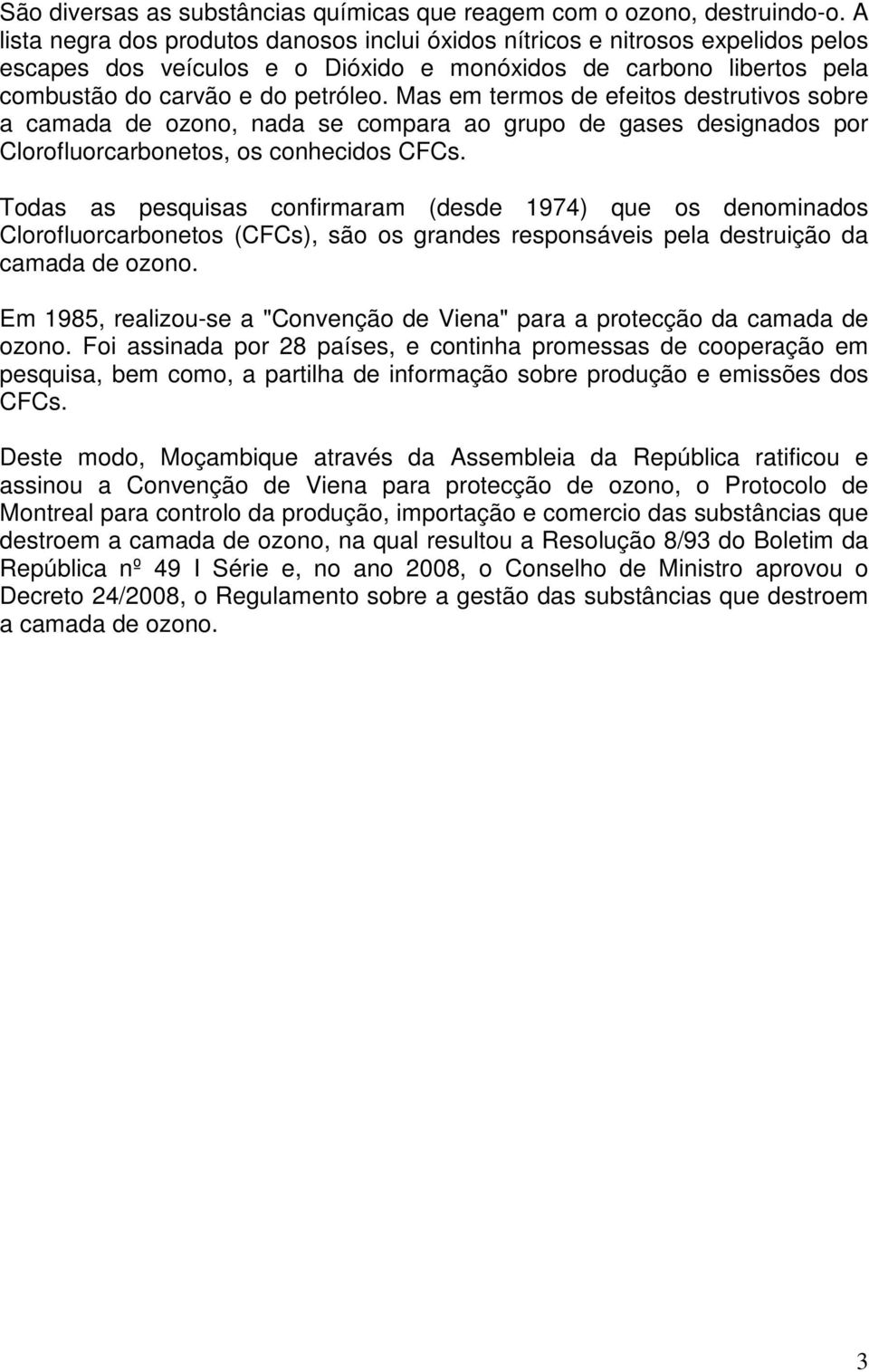 Mas em termos de efeitos destrutivos sobre a camada de ozono, nada se compara ao grupo de gases designados por Clorofluorcarbonetos, os conhecidos CFCs.