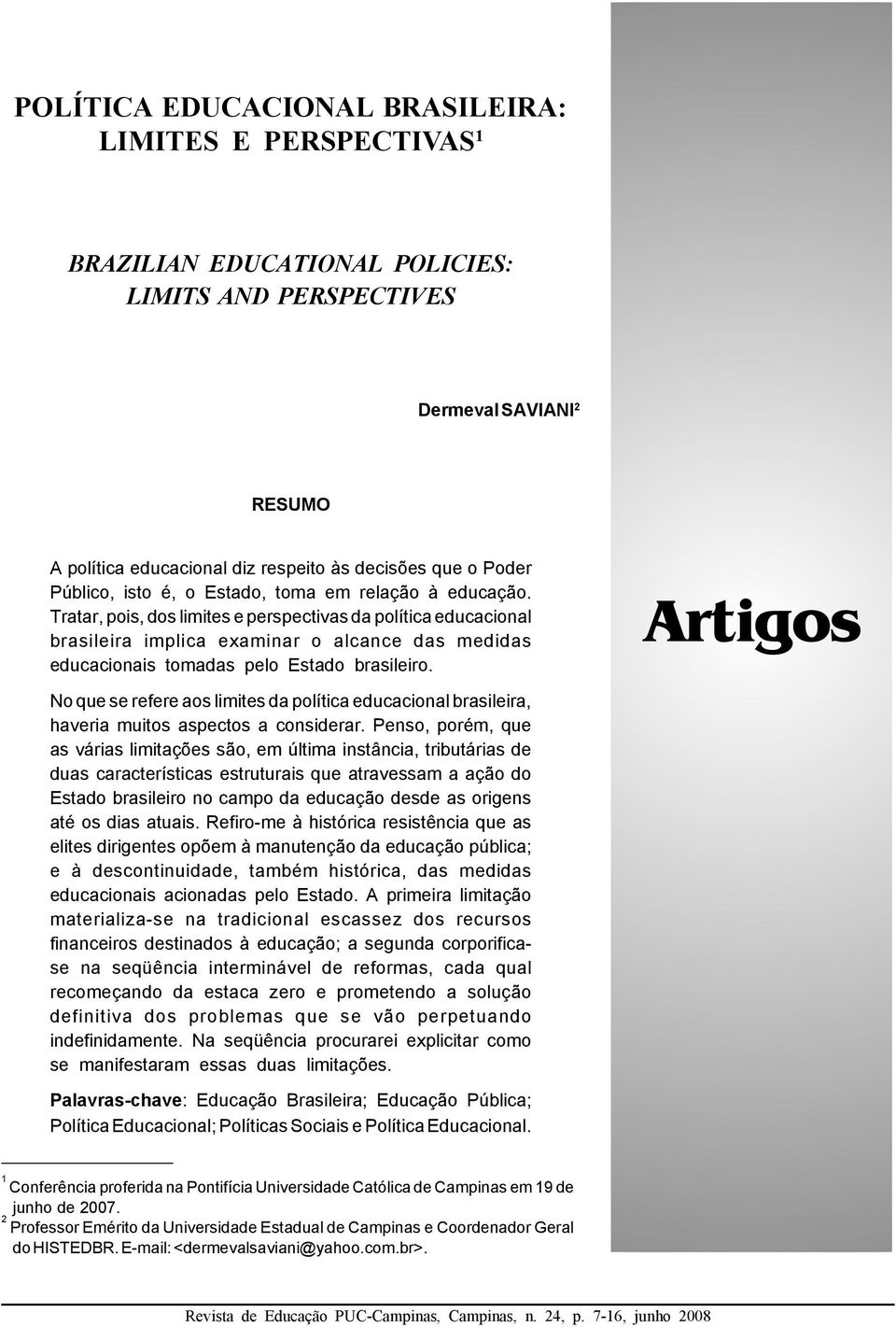 Tratar, pois, dos limites e perspectivas da política educacional brasileira implica examinar o alcance das medidas educacionais tomadas pelo Estado brasileiro.