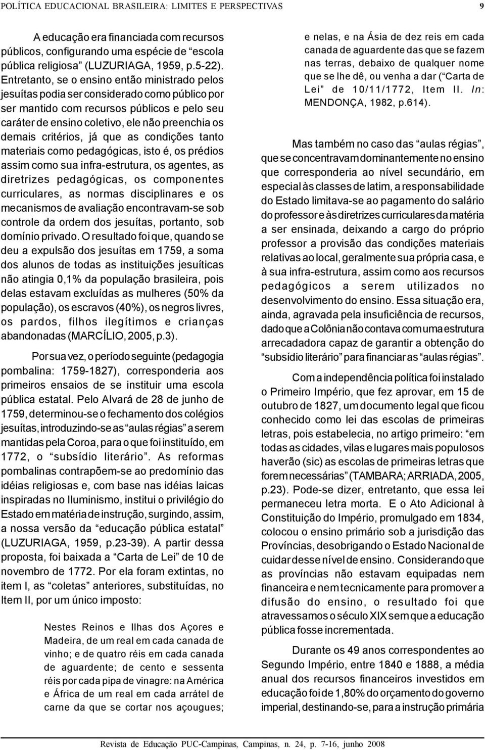 critérios, já que as condições tanto materiais como pedagógicas, isto é, os prédios assim como sua infra-estrutura, os agentes, as diretrizes pedagógicas, os componentes curriculares, as normas