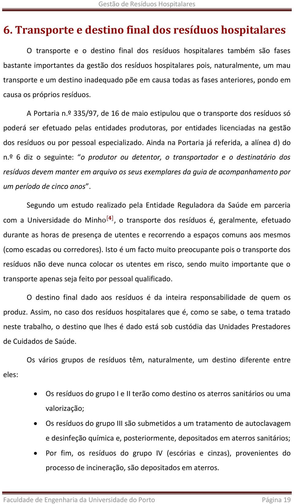 º 335/97, de 16 de maio estipulou que o transporte dos resíduos só poderá ser efetuado pelas entidades produtoras, por entidades licenciadas na gestão dos resíduos ou por pessoal especializado.