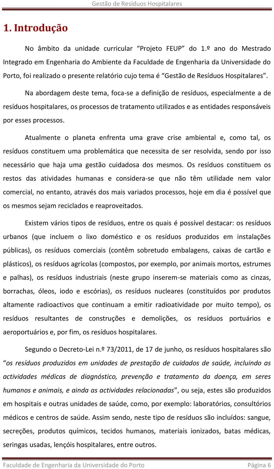 Na abordagem deste tema, foca-se a definição de resíduos, especialmente a de resíduos hospitalares, os processos de tratamento utilizados e as entidades responsáveis por esses processos.