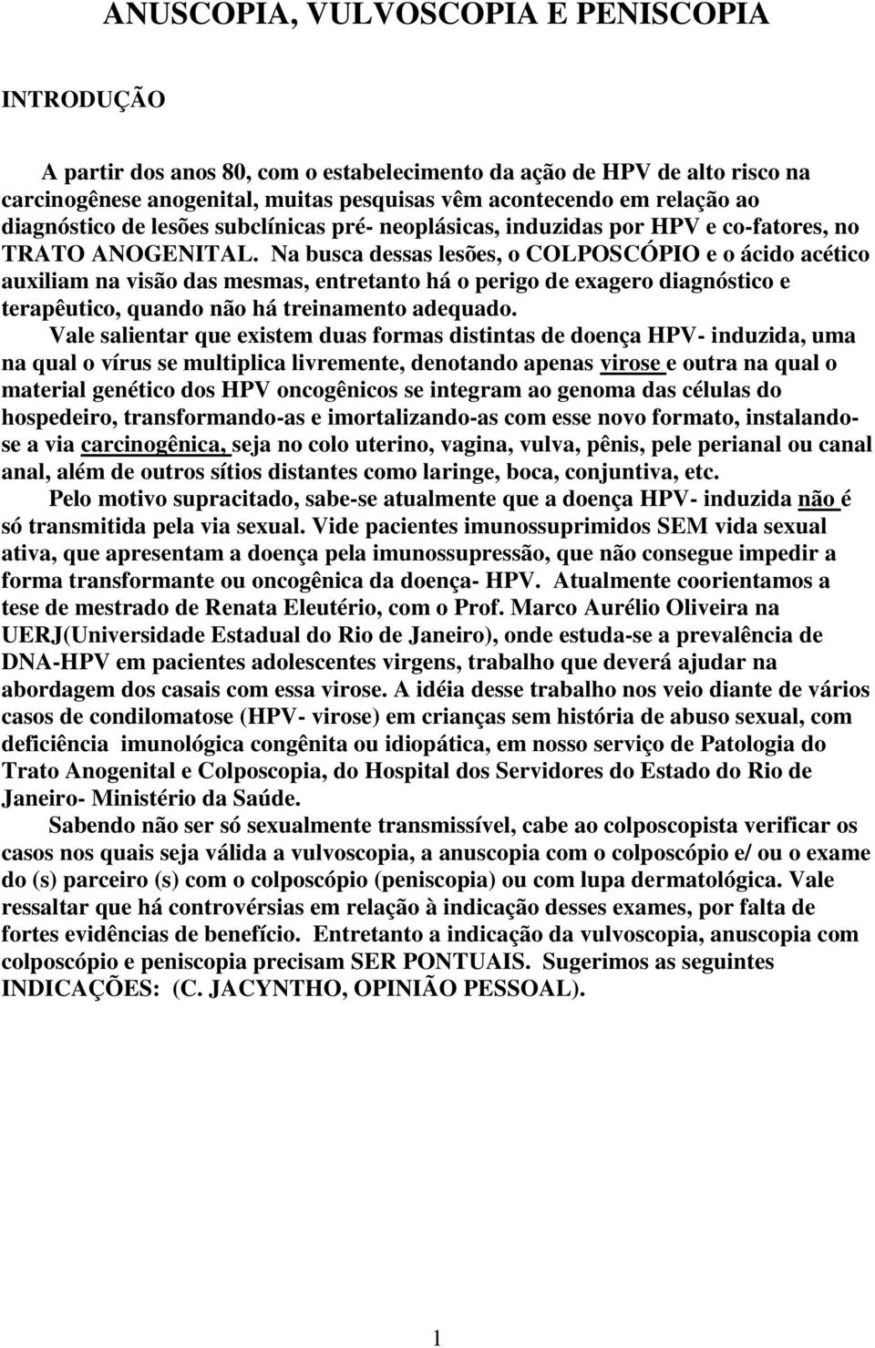 Na busca dessas lesões, o COLPOSCÓPIO e o ácido acético auxiliam na visão das mesmas, entretanto há o perigo de exagero diagnóstico e terapêutico, quando não há treinamento adequado.