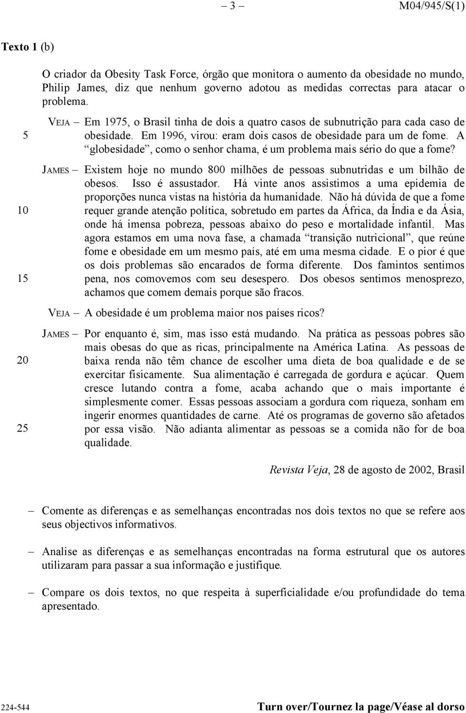 A globesidade, como o senhor chama, é um problema mais sério do que a fome? JAMES Existem hoje no mundo 800 milhões de pessoas subnutridas e um bilhão de obesos. Isso é assustador.