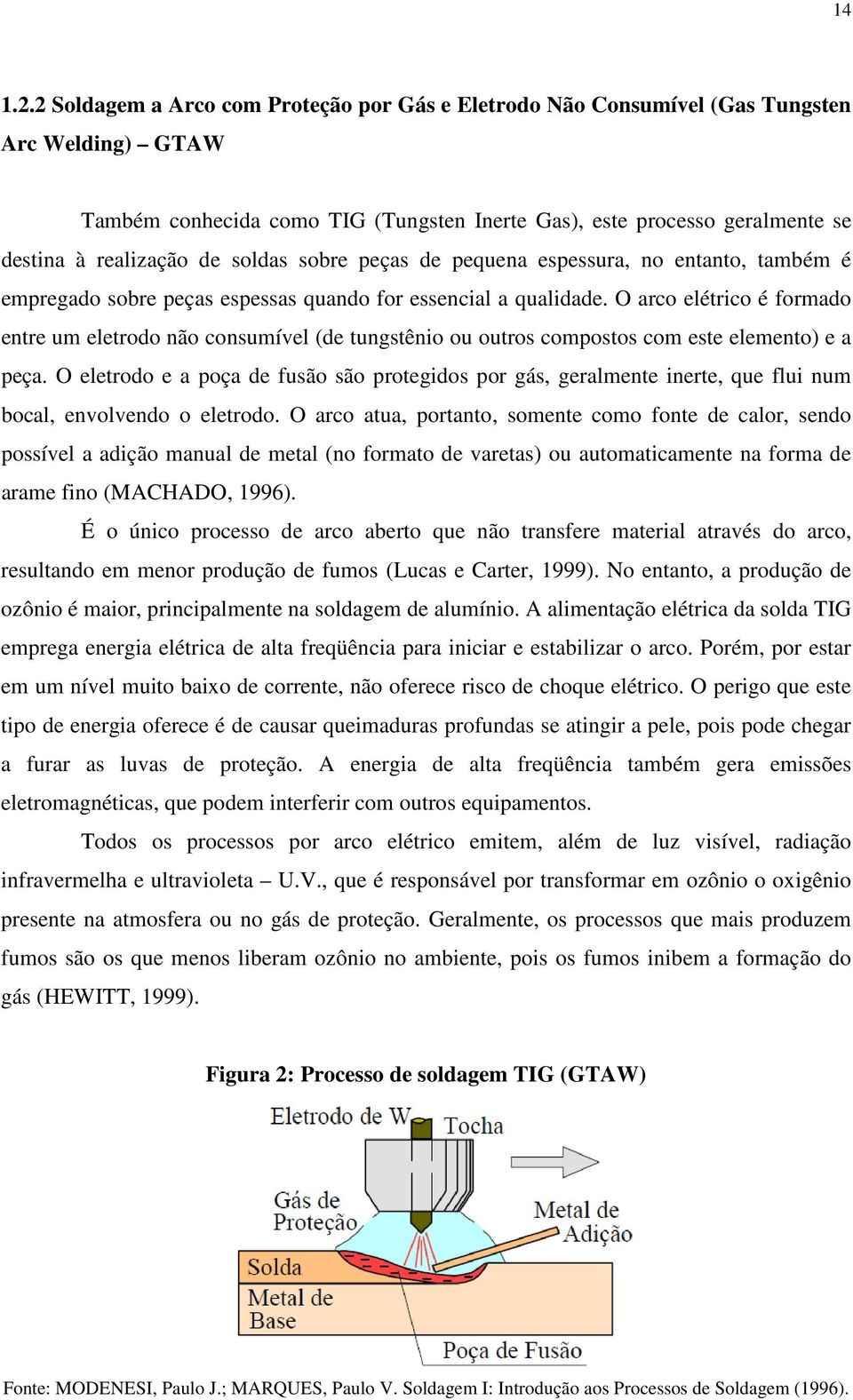 soldas sobre peças de pequena espessura, no entanto, também é empregado sobre peças espessas quando for essencial a qualidade.