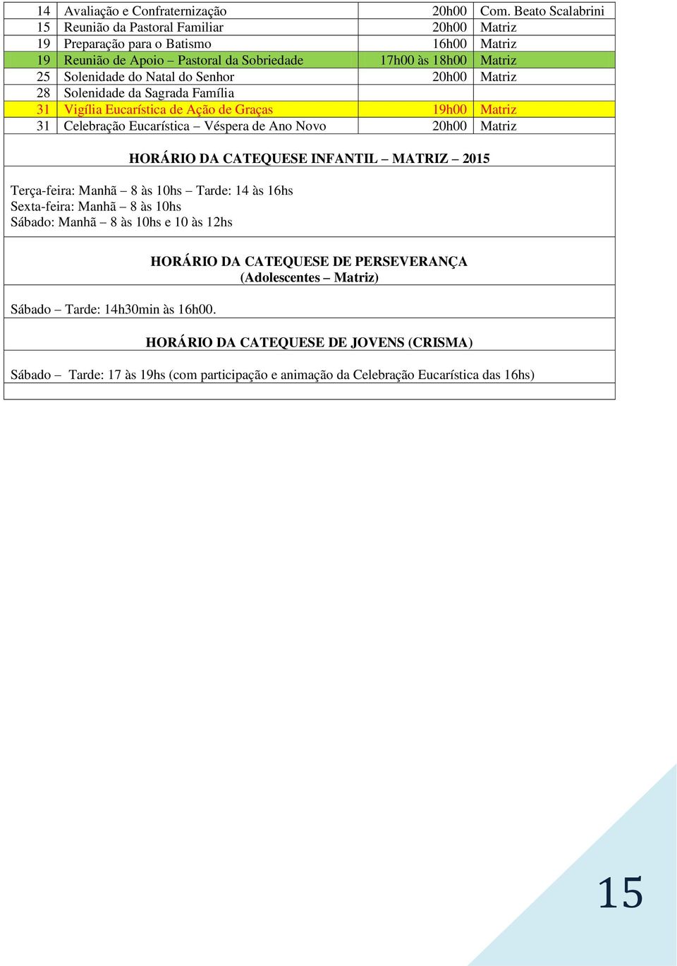 Senhor 20h00 Matriz 28 Solenidade da Sagrada Família 31 Vigília Eucarística de Ação de Graças 19h00 Matriz 31 Celebração Eucarística Véspera de Ano Novo 20h00 Matriz HORÁRIO DA CATEQUESE INFANTIL