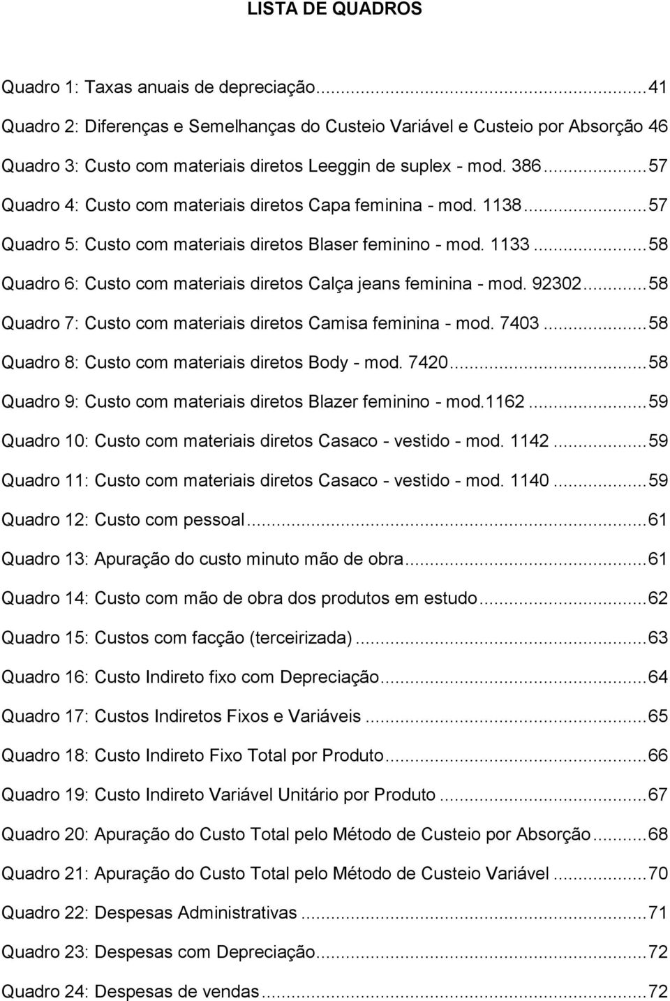 .. 57 Quadro 4: Custo com materiais diretos Capa feminina - mod. 1138... 57 Quadro 5: Custo com materiais diretos Blaser feminino - mod. 1133.