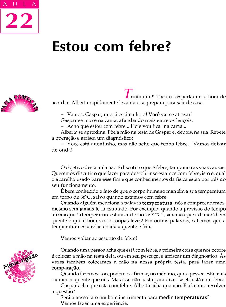 Repete a peraçã e arrisca um diagnóstic: - Vcê está quentinh, mas nã ach que tenha febre... Vams deixar de nda! O bjetiv desta aula nã é discutir que é febre, tampuc as suas causas.