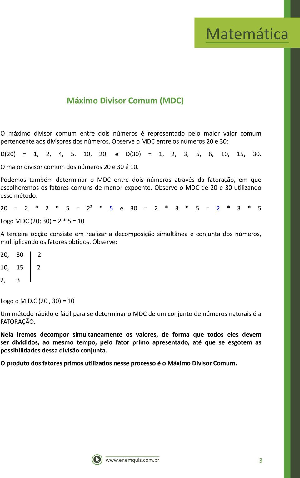 Podemos também determinar o MDC entre dois números através da fatoração, em que escolheremos os fatores comuns de menor expoente. Observe o MDC de 20 e 30 utilizando esse método.