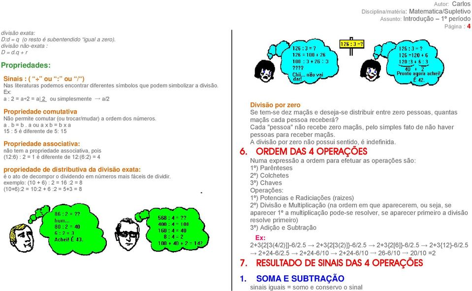 a : 2 = a 2 = a 2 ou simplesmente a/2 Propriedade comutativa Não permite comutar (ou trocar/mudar) a ordem dos números. a. b = b.