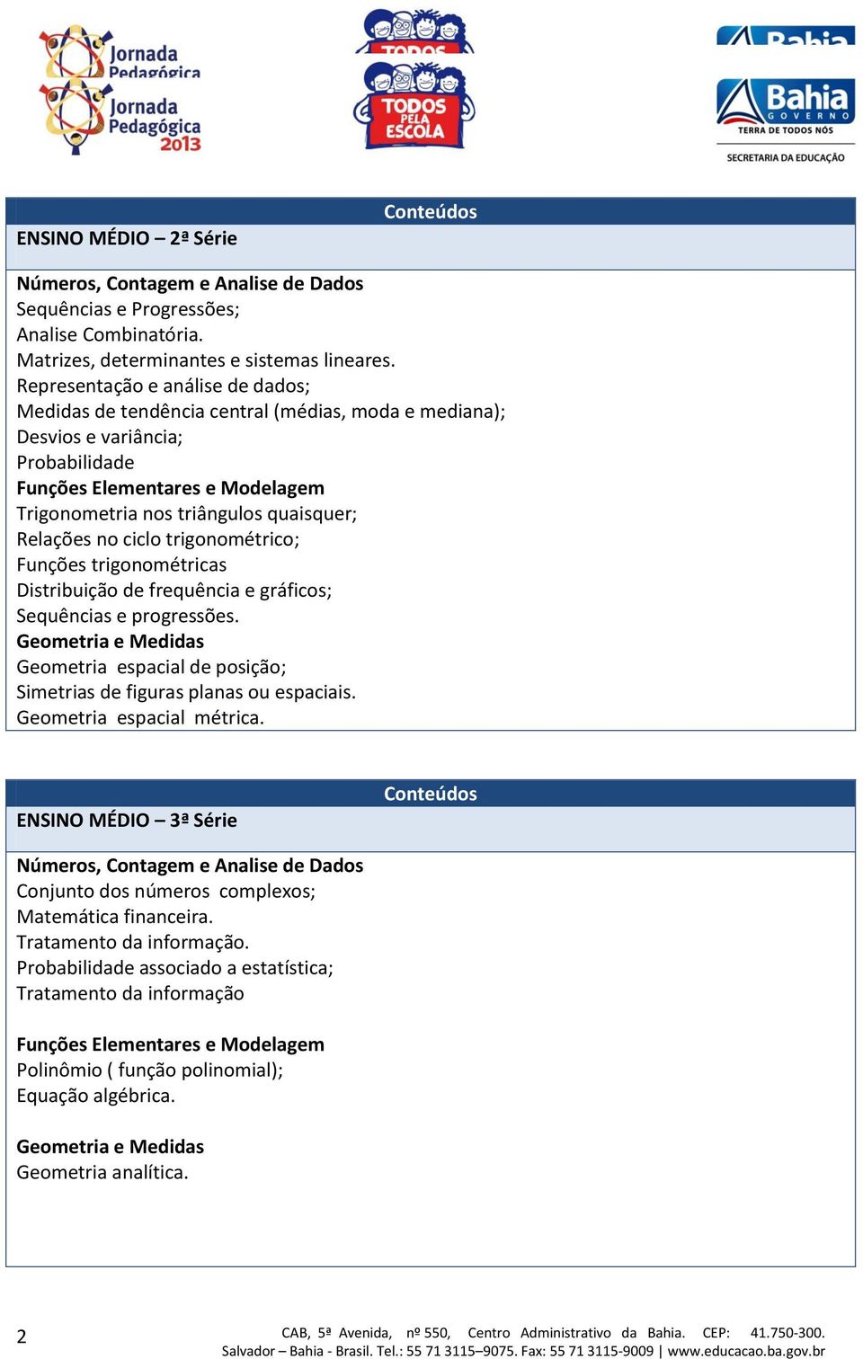 Relações no ciclo trigonométrico; Funções trigonométricas Distribuição de frequência e gráficos; Sequências e progressões.